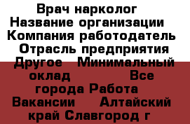 Врач-нарколог › Название организации ­ Компания-работодатель › Отрасль предприятия ­ Другое › Минимальный оклад ­ 13 300 - Все города Работа » Вакансии   . Алтайский край,Славгород г.